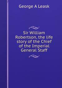 Sir William Robertson, the life story of the Chief of the Imperial General Staff