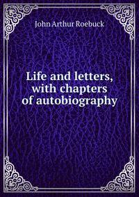 Life and letters, with chapters of autobiography