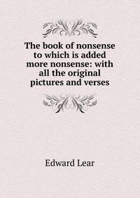 The book of nonsense to which is added more nonsense: with all the original pictures and verses