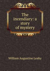 The incendiary: a story of mystery