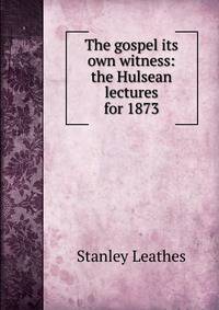 The gospel its own witness: the Hulsean lectures for 1873
