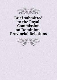 Brief submitted to the Royal Commission on Dominion-Provincial Relations