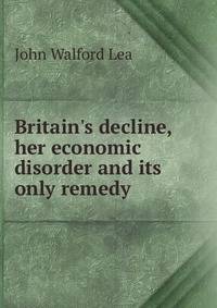 Britain's decline, her economic disorder and its only remedy