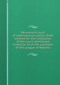 Permanent court of international justice. Draft scheme for the institution of the court mentioned in Article 14 of the covenant of the League of Nations