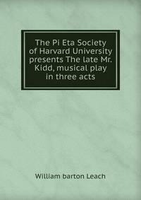 The Pi Eta Society of Harvard University presents The late Mr. Kidd, musical play in three acts