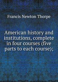 American history and institutions, complete in four courses (five parts to each course);