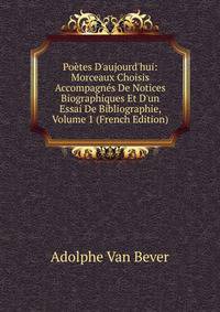 Po?tes D'aujourd'hui: Morceaux Choisis Accompagn?s De Notices Biographiques Et D'un Essai De Bibliographie, Volume 1 (French Edition)