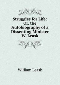 Struggles for Life: Or, the Autobiography of a Dissenting Minister W. Leask.