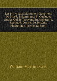 Les Principaux Monumens ?gyptiens Du Mus?e Britannique: Et Quelques Autres Qui Se Trouvent En Angleterre, Expliqu?s D'apr?s Le Syst?me Phon?tique (French Edition)