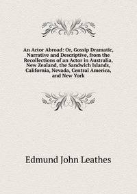 An Actor Abroad: Or, Gossip Dramatic, Narrative and Descriptive, from the Recollections of an Actor in Australia, New Zealand, the Sandwich Islands, California, Nevada, Central America, and New York