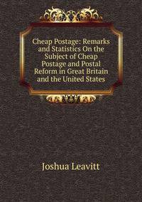 Cheap Postage: Remarks and Statistics On the Subject of Cheap Postage and Postal Reform in Great Britain and the United States