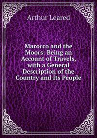 Marocco and the Moors: Being an Account of Travels, with a General Description of the Country and Its People