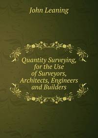 Quantity Surveying, for the Use of Surveyors, Architects, Engineers and Builders