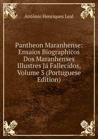 Pantheon Maranhense: Ensaios Biographicos Dos Maranhenses Illustres Ja Fallecidos, Volume 3 (Portuguese Edition)