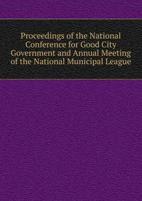 Proceedings of the National Conference for Good City Government and Annual Meeting of the National Municipal League