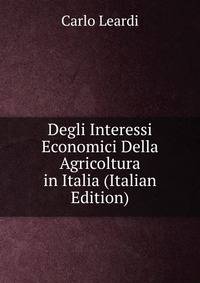 Degli Interessi Economici Della Agricoltura in Italia (Italian Edition)