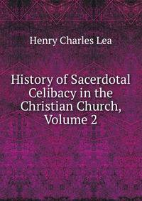 History of Sacerdotal Celibacy in the Christian Church, Volume 2