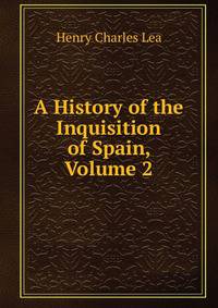 A History of the Inquisition of Spain, Volume 2