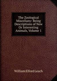 The Zoological Miscellany: Being Descriptions of New Or Interesting Animals, Volume 1