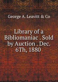Library of a Bibliomaniac . Sold by Auction . Dec. 6Th, 1880 .