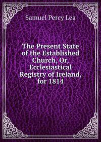 The Present State of the Established Church, Or, Ecclesiastical Registry of Ireland, for 1814