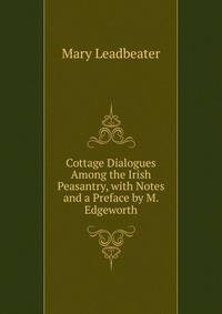 Cottage Dialogues Among the Irish Peasantry, with Notes and a Preface by M. Edgeworth
