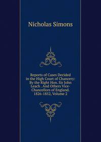 Reports of Cases Decided in the High Court of Chancery: By the Right Hon. Sir John Leach . And Others Vice-Chancellors of England. 1826-1852, Volume 2