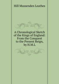 A Chronological Sketch of the Kings of England: From the Conquest to the Present Reign, by H.M.L.