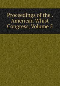 Proceedings of the . American Whist Congress, Volume 5