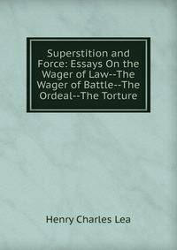 Superstition and Force: Essays On the Wager of Law--The Wager of Battle--The Ordeal--The Torture