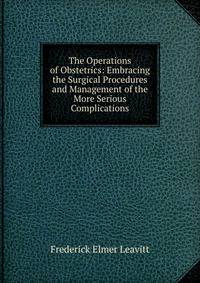 The Operations of Obstetrics: Embracing the Surgical Procedures and Management of the More Serious Complications