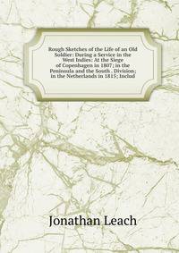 Rough Sketches of the Life of an Old Soldier: During a Service in the West Indies: At the Siege of Copenhagen in 1807; in the Peninsula and the South . Division; in the Netherlands in 1815; Includ