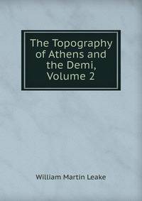 The Topography of Athens and the Demi, Volume 2