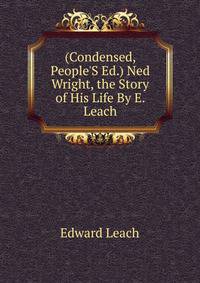 (Condensed, People'S Ed.) Ned Wright, the Story of His Life By E. Leach.