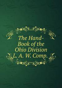 The Hand-Book of the Ohio Division L. A. W. Comp. .