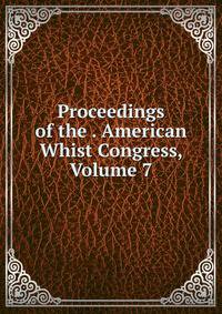 Proceedings of the . American Whist Congress, Volume 7