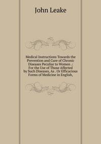 Medical Instructions Towards the Prevention and Cure of Chronic Diseases Peculiar to Women .: For the Use of Those Affected by Such Diseases, As . Or Efficacious Forms of Medicine in English,