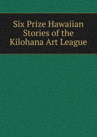Six Prize Hawaiian Stories of the Kilohana Art League