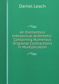 An Elementary Intellectual Arithmetic: Containing Numerous Origional Contractions in Multiplication