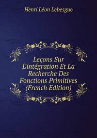 Le?ons Sur L'int?gration Et La Recherche Des Fonctions Primitives (French Edition)