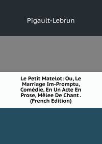 Le Petit Matelot: Ou, Le Marriage Im-Promptu, Comedie, En Un Acte En Prose, Melee De Chant . (French Edition)