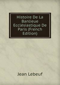 Histoire De La Banlieue Ecclesiastique De Paris (French Edition)
