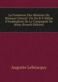 Le Fondateur Des Missions Du Missouri Central: Vie Du R.P. H?lias D'huddeghem De La Compagnie De J?sus (French Edition)
