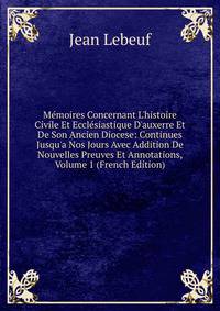 M?moires Concernant L'histoire Civile Et Eccl?siastique D'auxerre Et De Son Ancien Diocese: Continues Jusqu'a Nos Jours Avec Addition De Nouvelles Preuves Et Annotations, Volume 1 (French Edition)