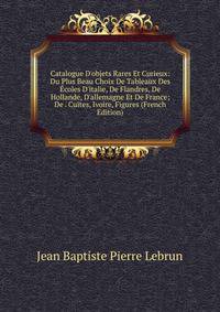 Catalogue D'objets Rares Et Curieux: Du Plus Beau Choix De Tableaux Des ?coles D'italie, De Flandres, De Hollande, D'allemagne Et De France; De . Cuites, Ivoire, Figures (French Edition)