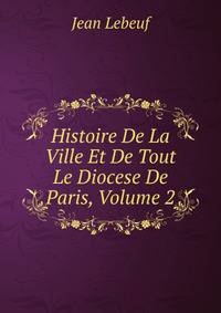 Histoire De La Ville Et De Tout Le Diocese De Paris, Volume 2