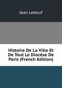 Histoire De La Ville Et De Tout Le Diocese De Paris (French Edition)