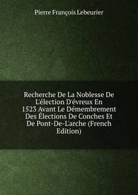 Recherche De La Noblesse De L'?lection D'?vreux En 1523 Avant Le D?membrement Des ?lections De Conches Et De Pont-De-L'arche (French Edition)