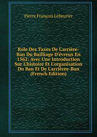 Role Des Taxes De L'arri?re-Ban Du Bailliage D'?vreux En 1562: Avec Une Introduction Sur L'histoire Et L'organisation Du Ban Et De L'arri?ree-Ban (French Edition)