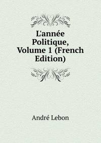 L'ann?e Politique, Volume 1 (French Edition)